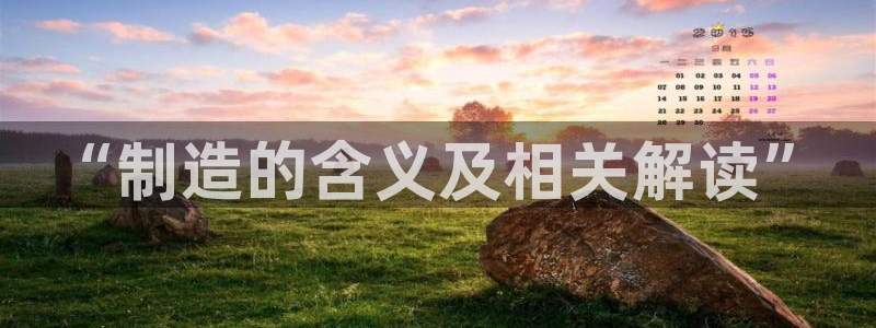 彩神是正规平台吗安全吗：“制造的含义及相关解读”